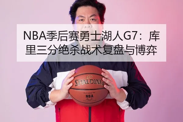 NBA季后赛勇士湖人G7：库里三分绝杀战术复盘与博弈