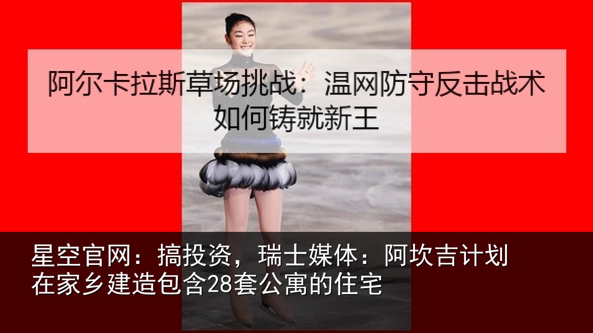 星空官网：搞投资，瑞士媒体：阿坎吉计划在家乡建造包含28套公寓的住宅