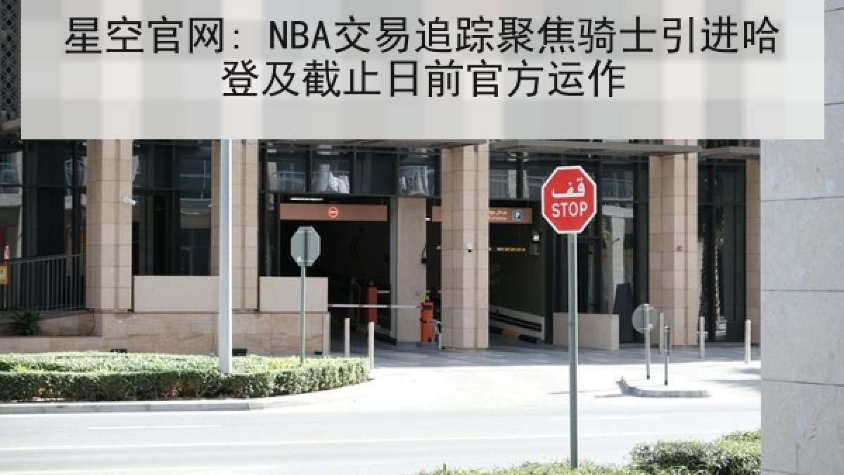星空官网: NBA交易追踪聚焦骑士引进哈登及截止日前官方运作 星空官网: NBA交易追踪聚焦骑士引进哈登及截止日前官方运作