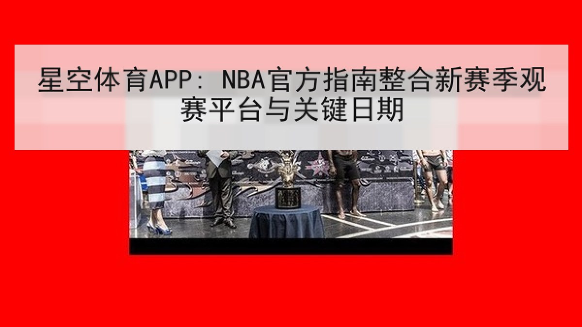 星空体育APP: NBA官方指南整合新赛季观赛平台与关键日期 星空体育APP: NBA官方指南整合新赛季观赛平台与关键日期