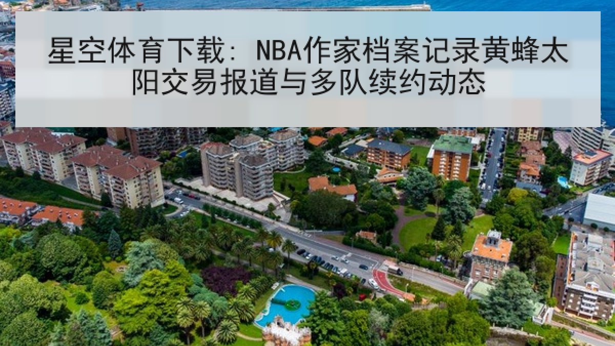 星空体育下载: NBA作家档案记录黄蜂太阳交易报道与多队续约动态