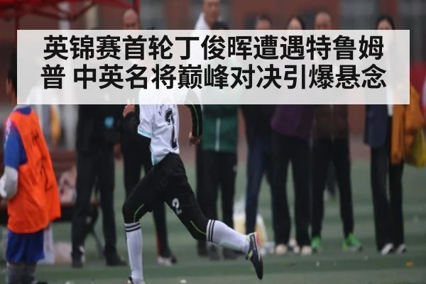 英锦赛首轮丁俊晖遭遇特鲁姆普 中英名将巅峰对决引爆悬念