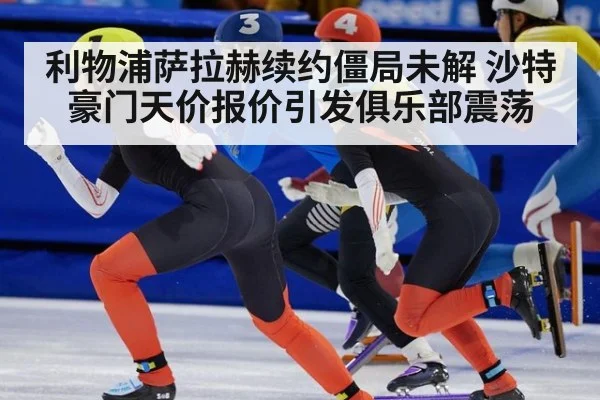 利物浦萨拉赫续约僵局未解 沙特豪门天价报价引发俱乐部震荡